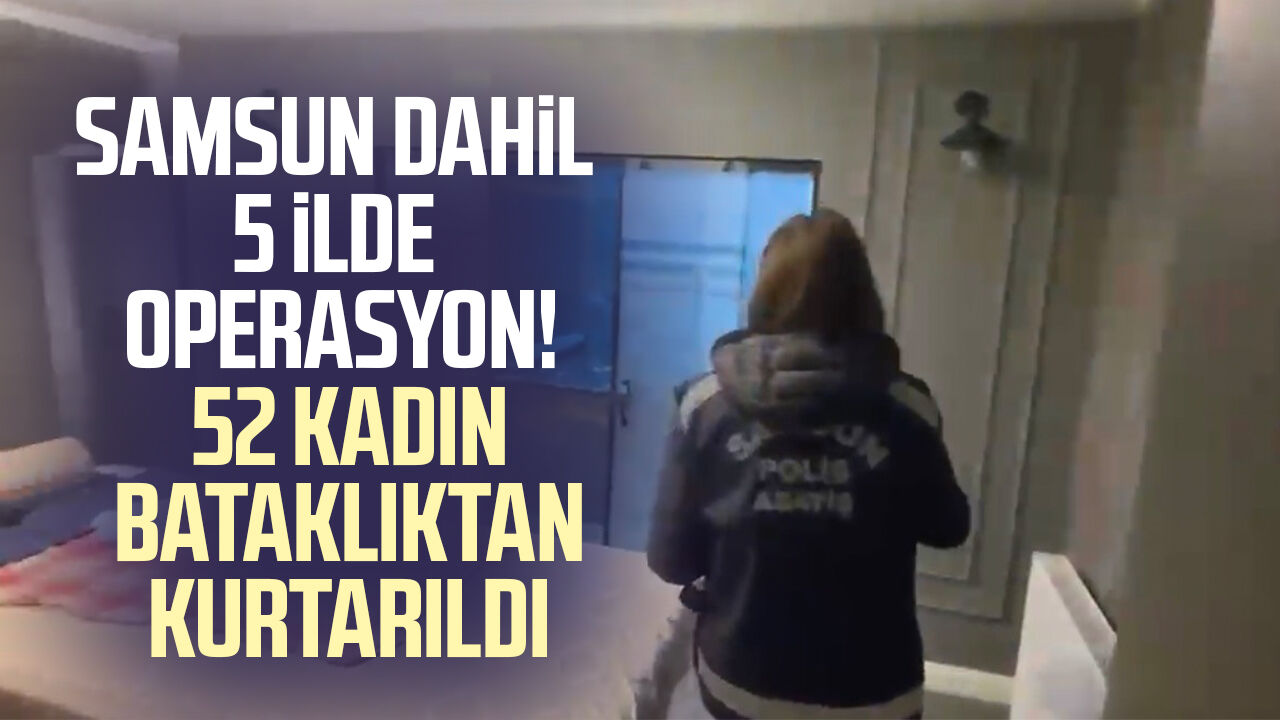 Samsun Dahil 5 Ilde Operasyon! 52 Kadın Bataklıktan Kurtarıldı 3