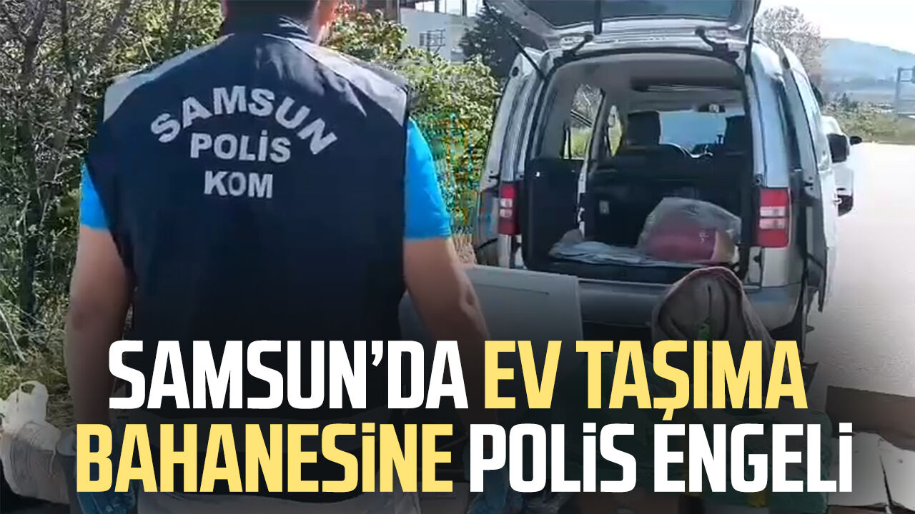samsun haber: Samsun’da ev taşıma bahanesine polis engeli