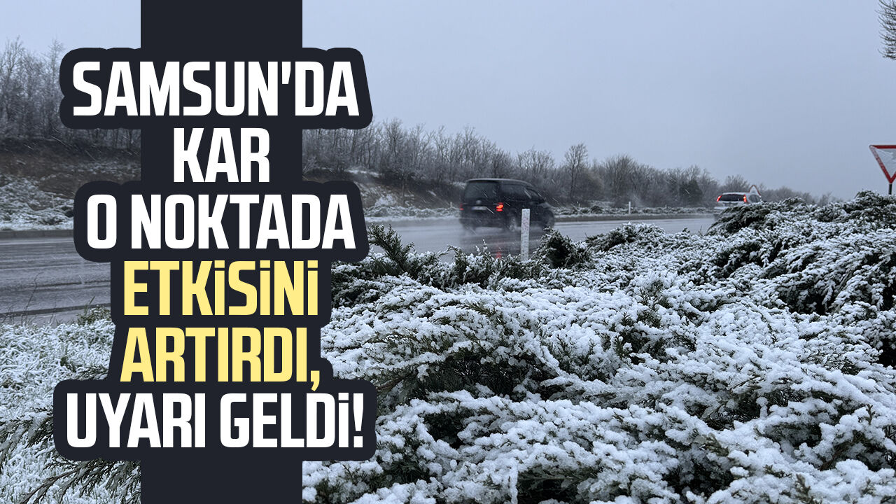 Samsun'da Kar O Noktada Etkisini Artırdı, Uyarı Geldi!