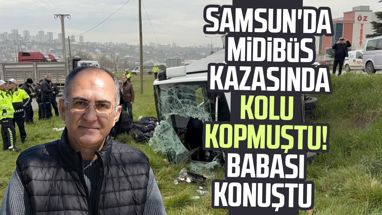 Samsun'da Midibüs Kazasında Kolu Kopmuştu! Babası Konuştu