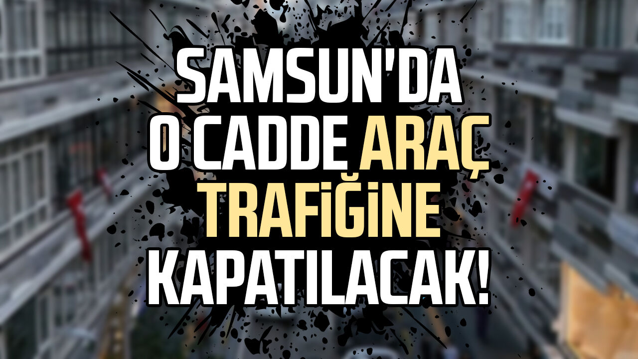 Samsunda O Cadde Arac Trafigine Kapatilacak 1404
