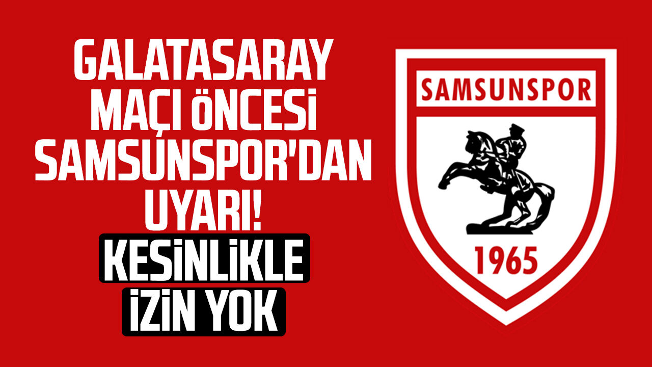 Galatasaray maçı öncesi Samsunspor'dan uyarı! Kesinlikle izin yok