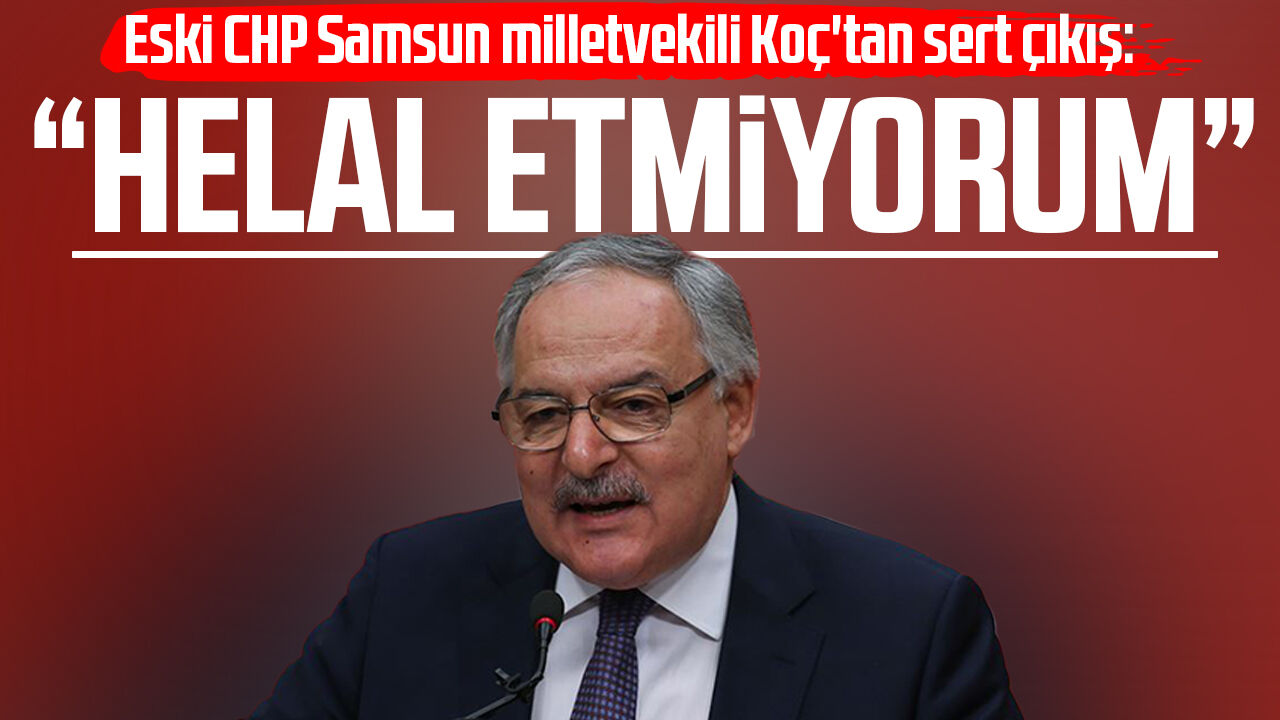 Eski C H P Samsun Milletvekili Haluk Koç'tan Sert Çıkış