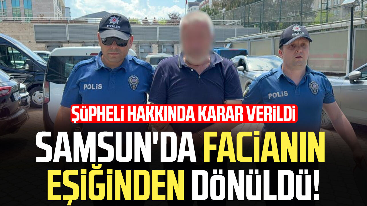 Samsun'da facianın eşiğinden dönüldü! Şüpheli hakkında karar verildi