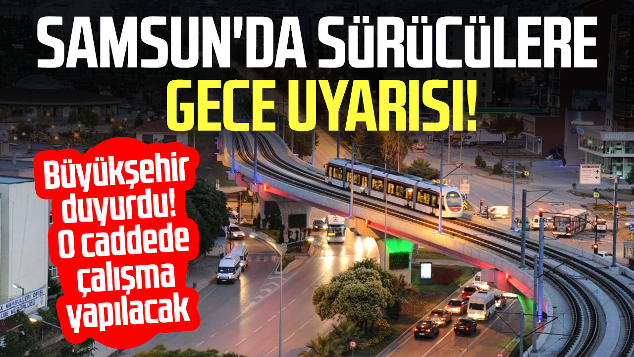 Samsun'da sürücülere gece uyarısı! O kavşakta trafik değişecek