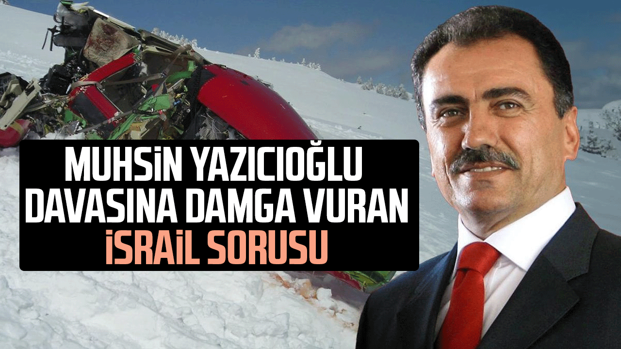 Muhsin Yazıcıoğlu davasına damga vuran İsrail sorusu