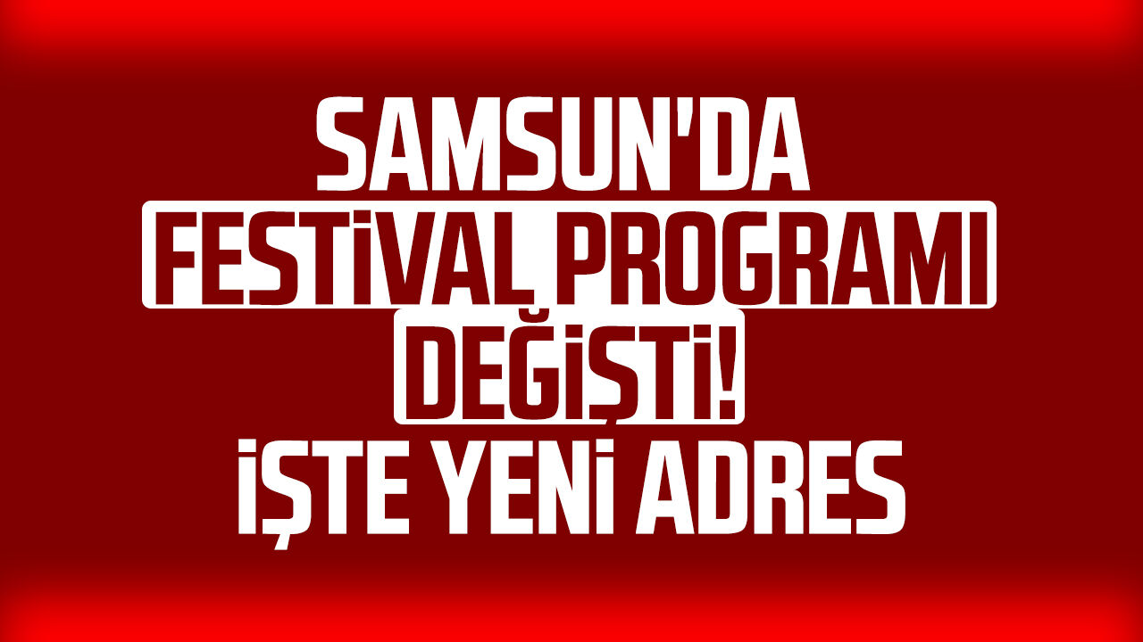 Samsun'da festival programı değişti! İşte yeni adres