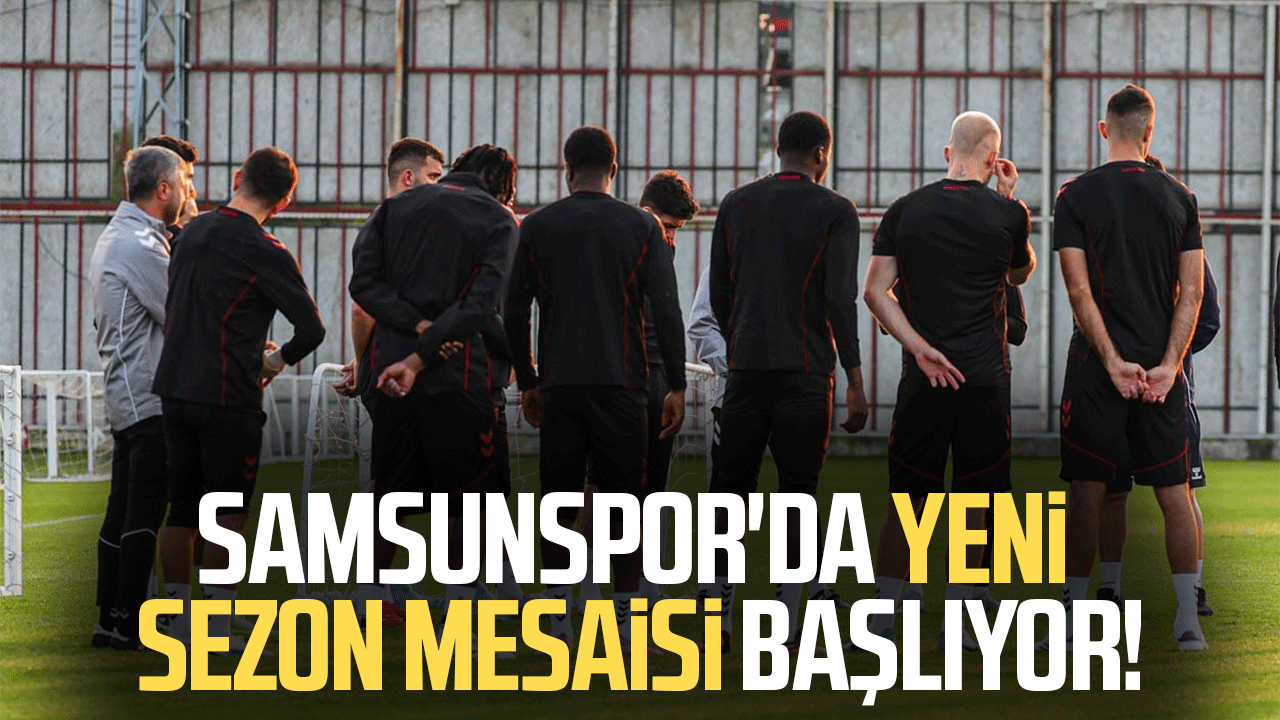 Samsunspor'da yeni sezon mesaisi başlıyor