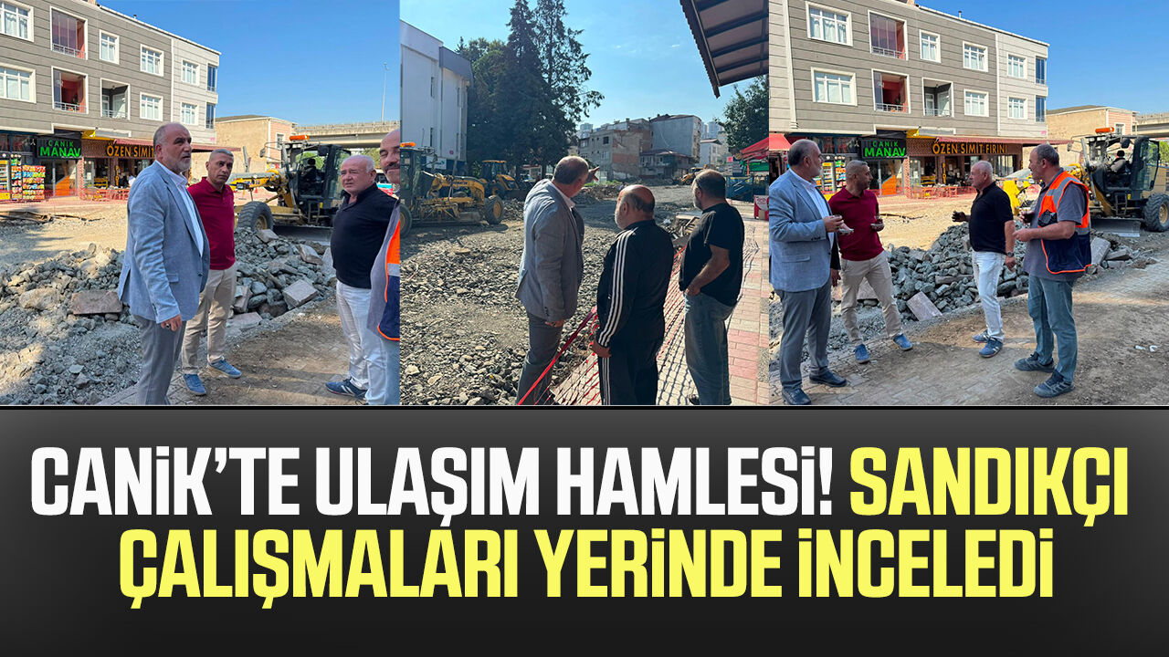 Samsun Haber: Canik’te ulaşım hamlesi! İbrahim Sandıkçı çalışmaları yerinde inceledi
