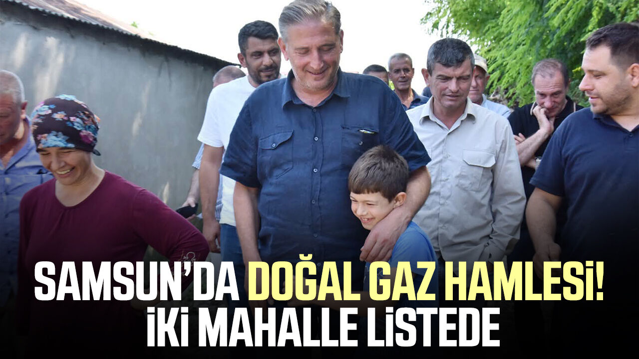 Samsun Haber: Samsun’da doğal gaz hamlesi! İki mahalle listede