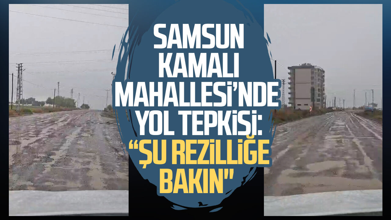 Samsun Kamalı Mahallesi’nde yol tepkisi: “Şu rezilliğe bakın"