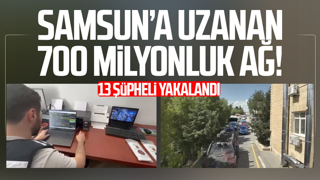 Samsun’a uzanan 700 milyonluk ağ! 13 şüpheli yakalandı