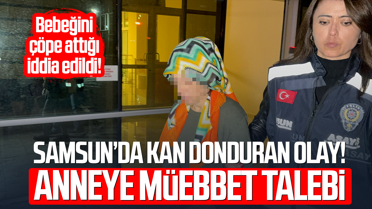 Samsun’da kan donduran olay! Anneye müebbet talebi