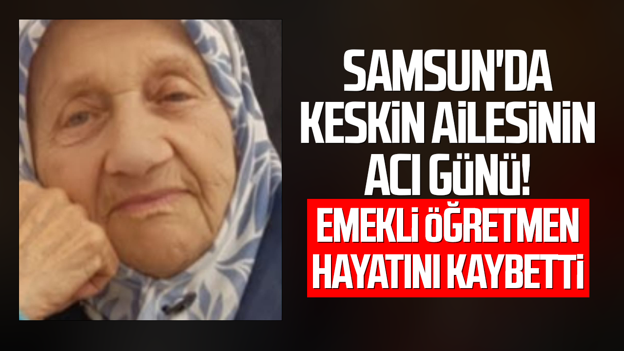 Samsun'da Keskin ailesinin acı günü! Fatma Keskin vefat etti