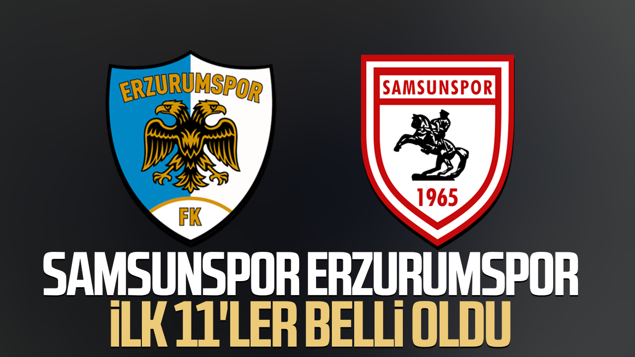 Samsunspor Erzurumspor maçı ilk 11'ler belli oldu