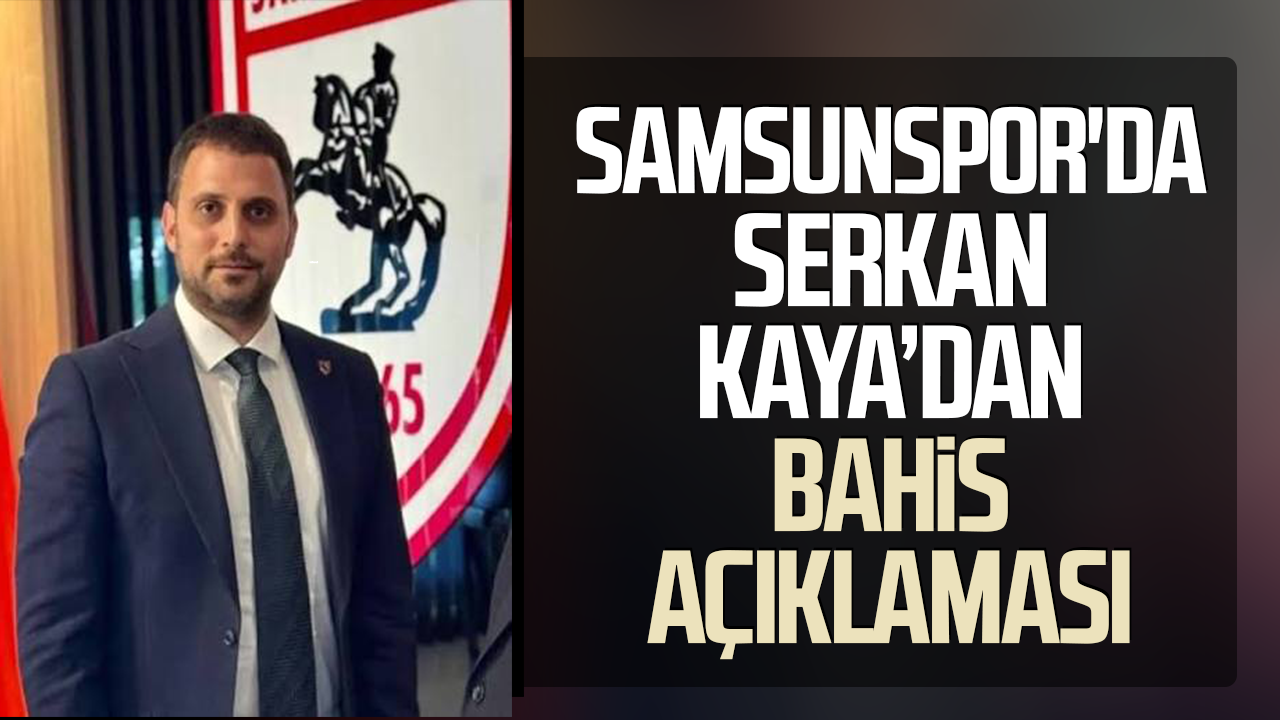 Samsunspor'da Serkan Kaya’dan bahis açıklaması