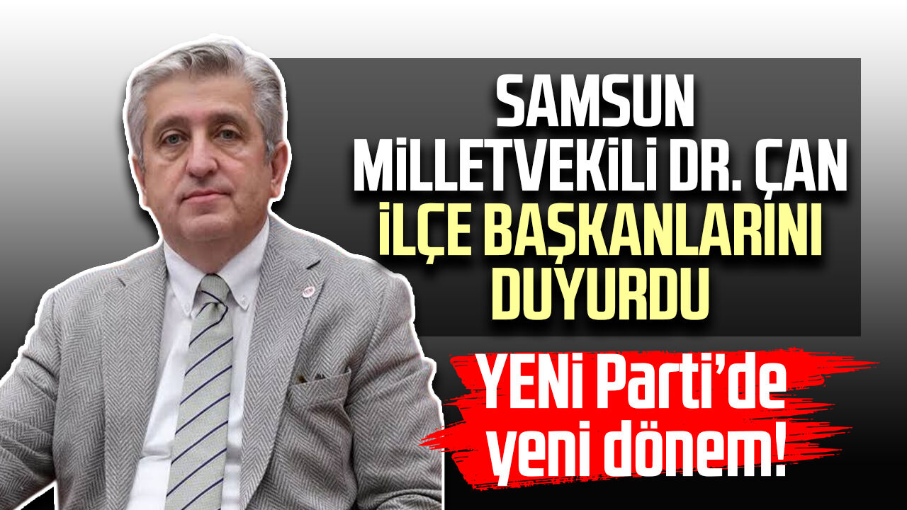 YENİ Parti’de yeni dönem! Samsun Milletvekili Dr.Murat Çan ilçe başkanlarını duyurdu