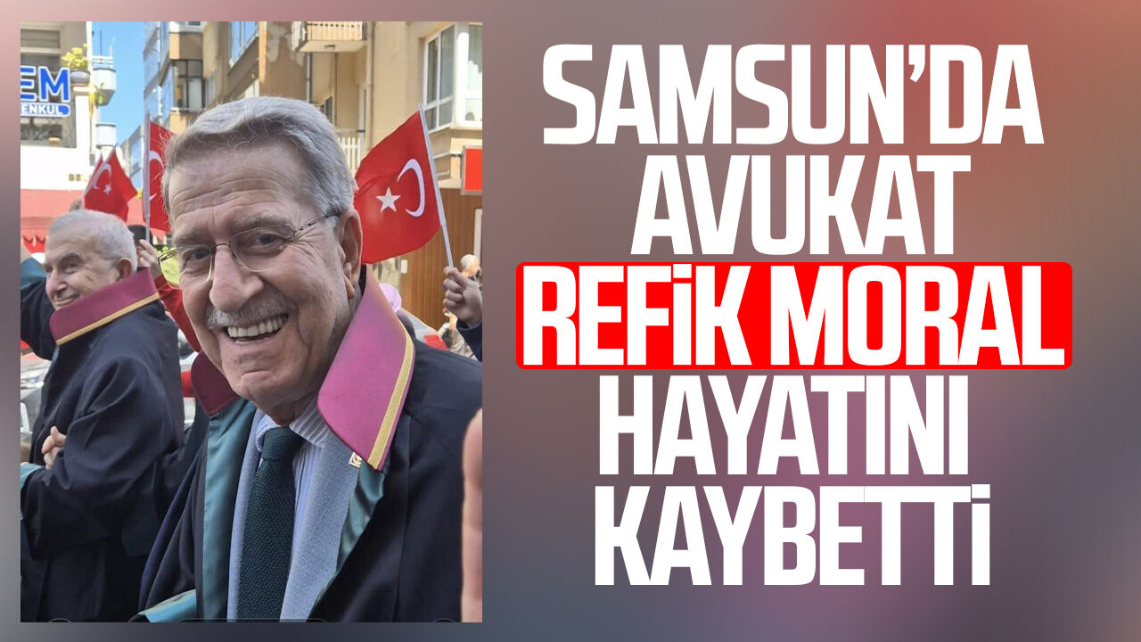 Samsun’da Avukat Refik Moral hayatını kaybetti