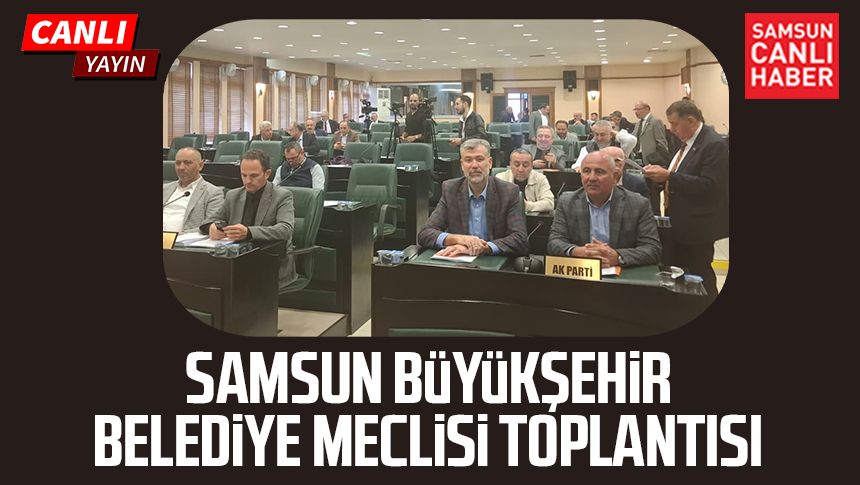 CANLI | Samsun Büyükşehir Belediye Meclisi Toplantısı 16 Ekim