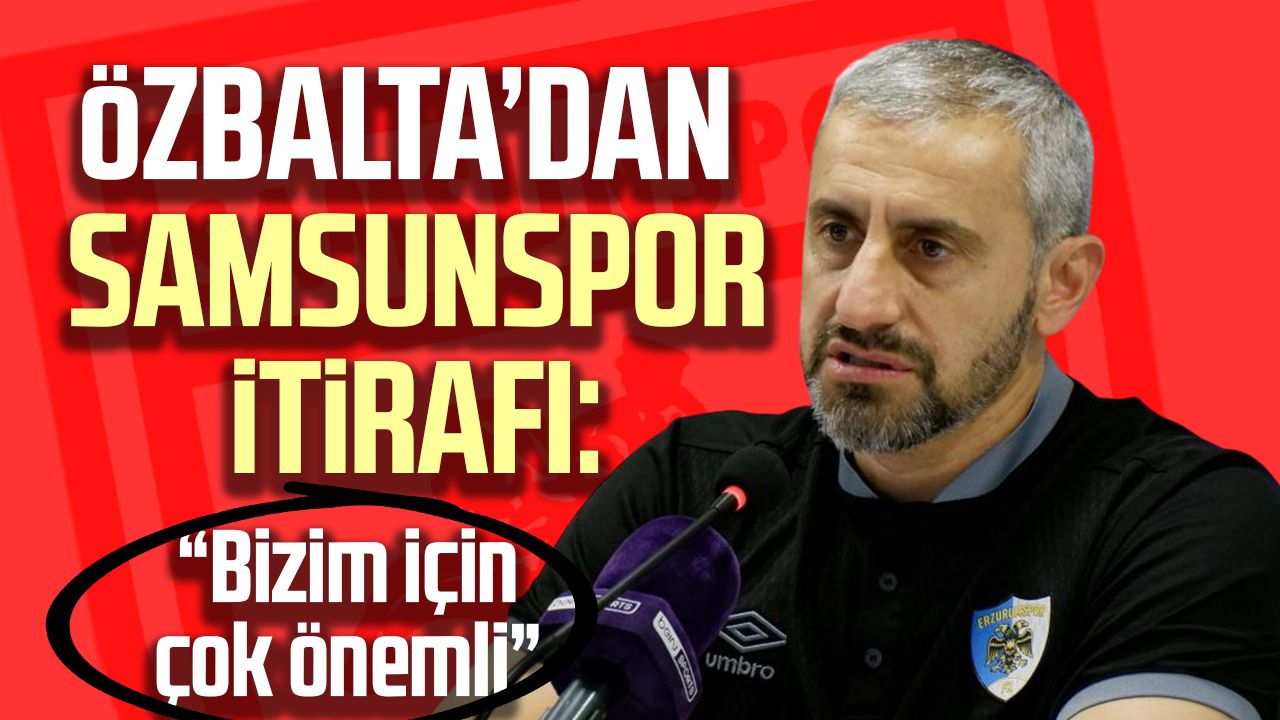 Serkan Özbalta’dan Samsunspor itirafı: “Bizim için çok önemli”