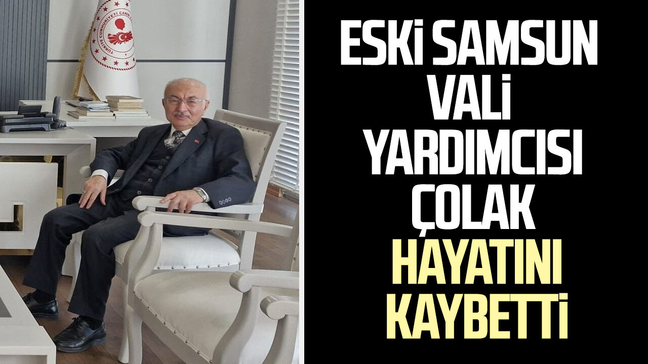 Eski Samsun Vali Yardımcısı Emin Çolak, hayatını kaybetti