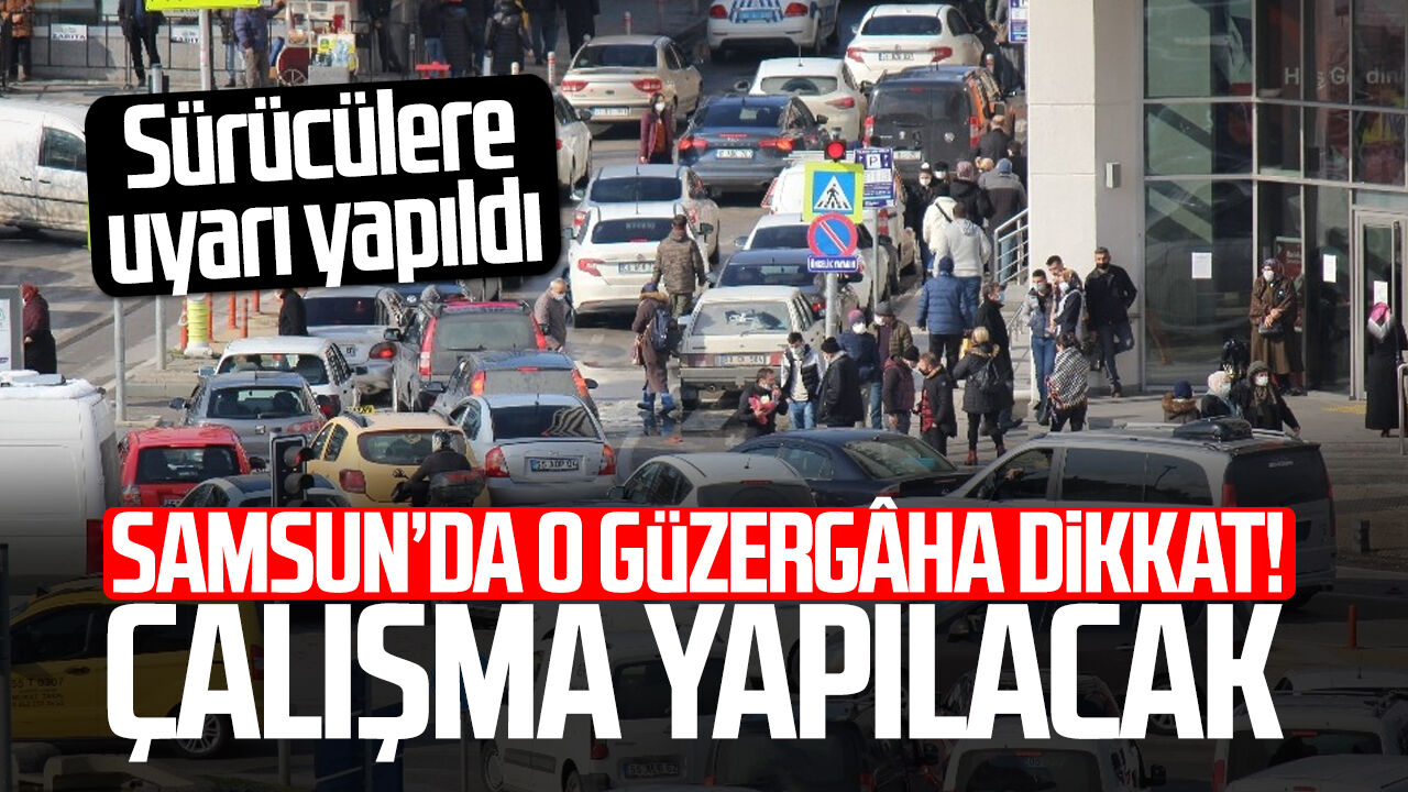 Samsun’da o güzergâha dikkat! Trafik tek yönlü olacak