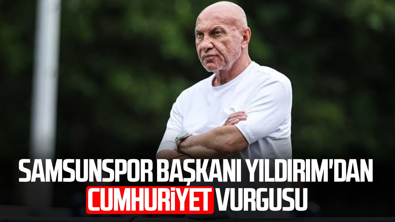 Samsunspor Başkanı Yüksel Yıldırım'dan Cumhuriyet vurgusu