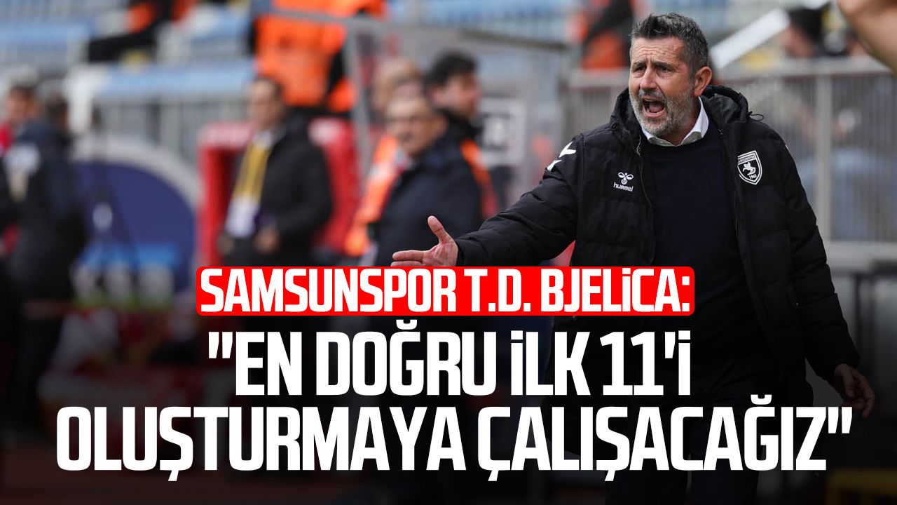 Samsunspor T.D. Bjelica: "En doğru ilk 11'i oluşturmaya çalışacağız"