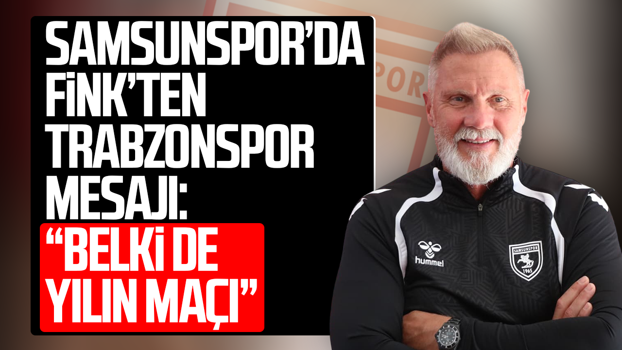 Samsunspor’da Fink’ten Trabzonspor mesajı: “Belki de yılın maçı”