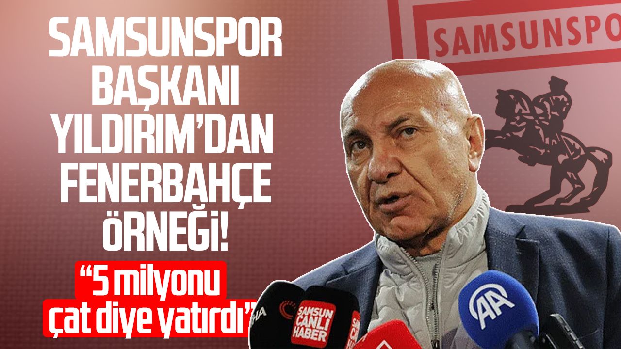 Samsunspor Başkanı Yüksel Yıldırım’dan Fenerbahçe örneği!