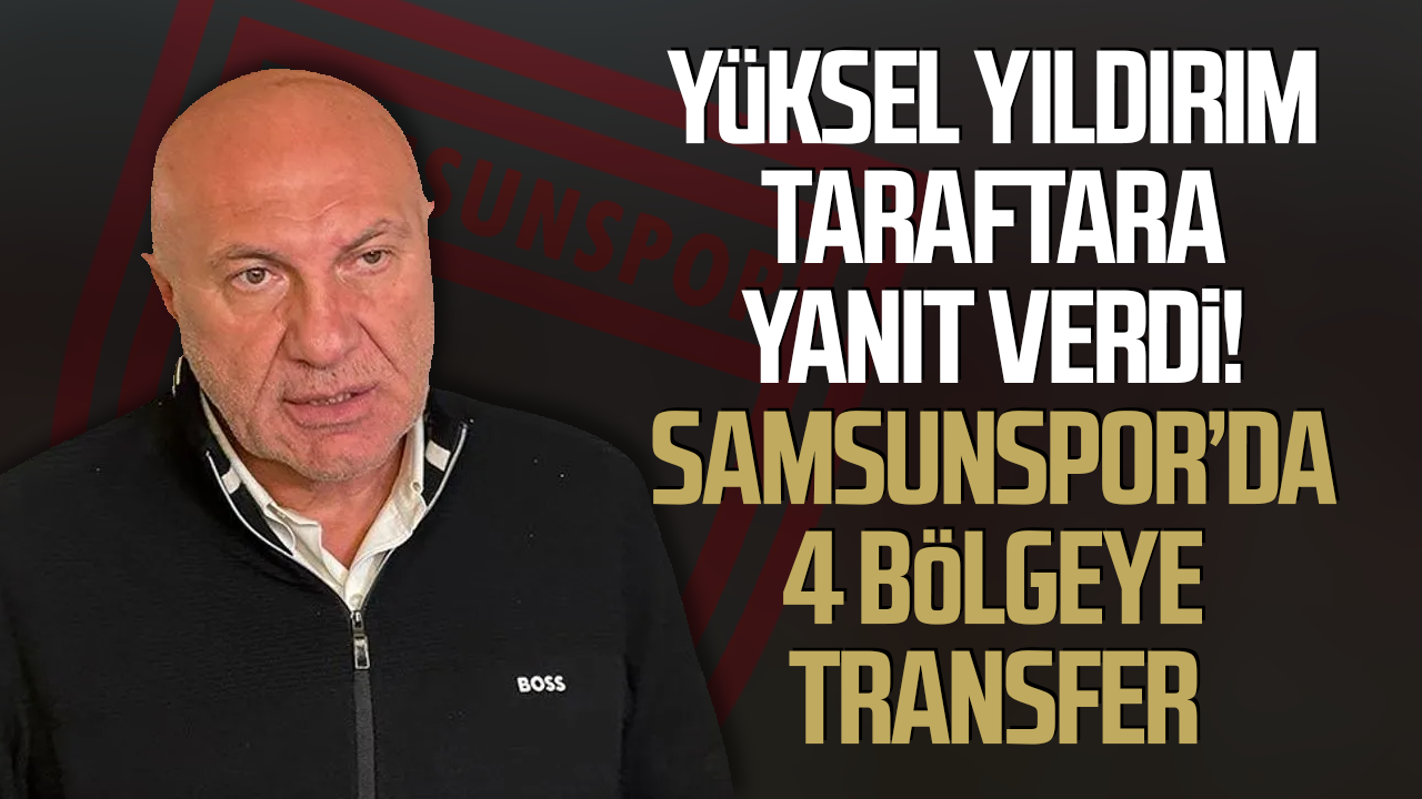 Yüksel Yıldırım taraftara yanıt verdi! Samsunspor’da 4 bölgeye transfer